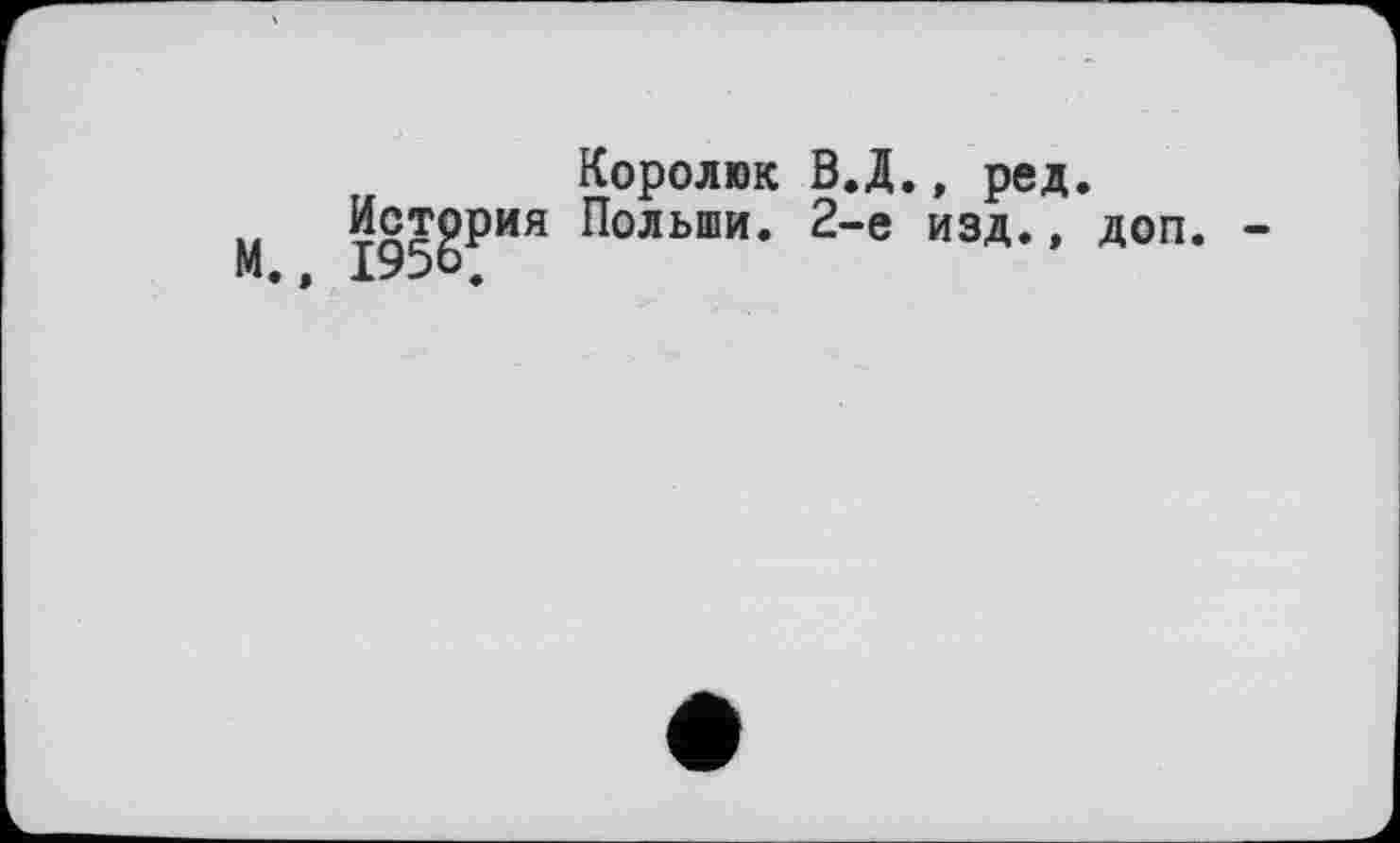 ﻿Королюк В.Д., ред.
»	Польши. 2-е изд., доп.
М., 1956,